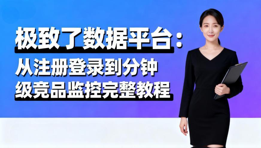 极致了数据平台:从注册登录到分钟级竞品监控完整教程