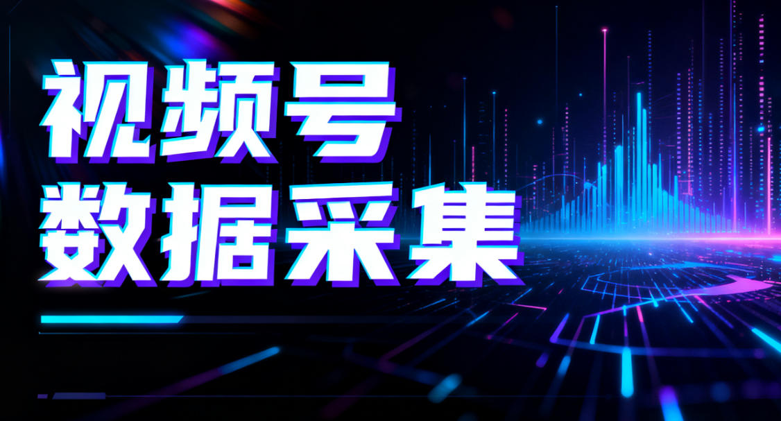 视频号数据采集”