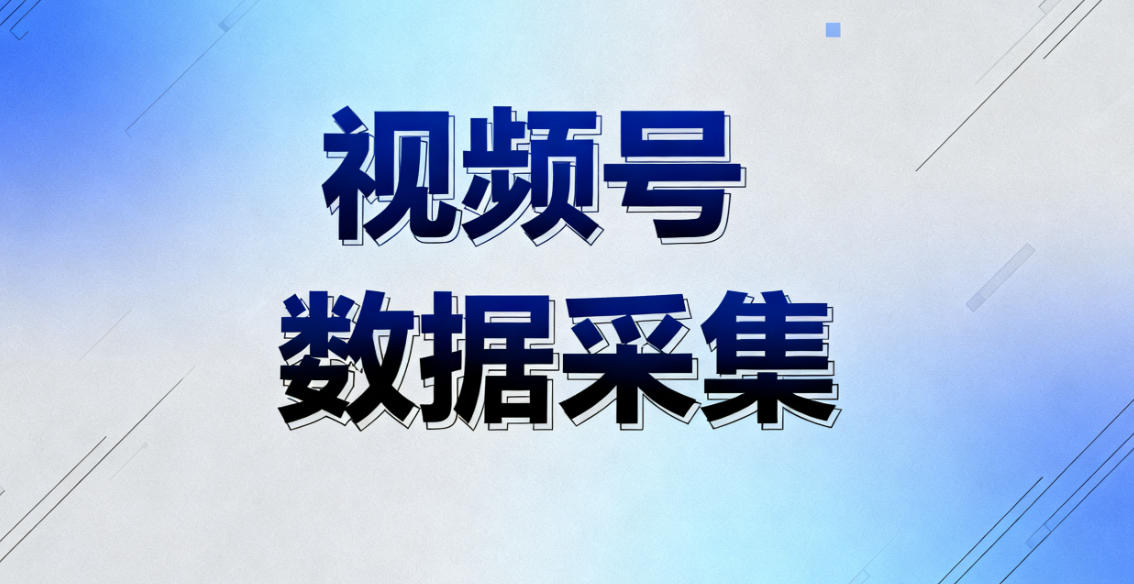 视频号互动数据采集全攻略”