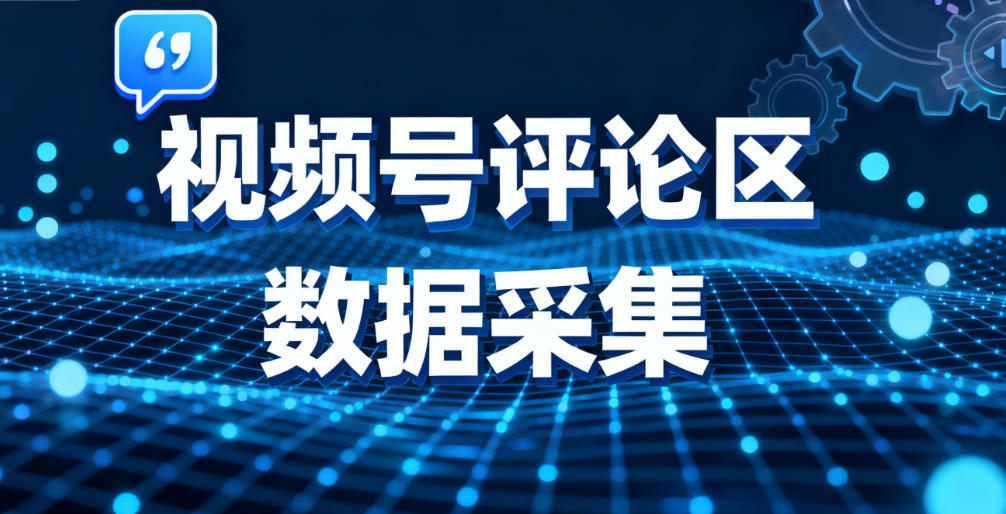 2025视频号评论区数据采集