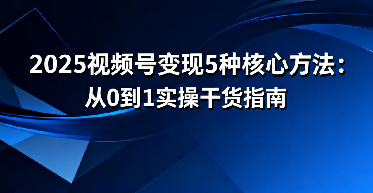 视频号变现5种核心方法”