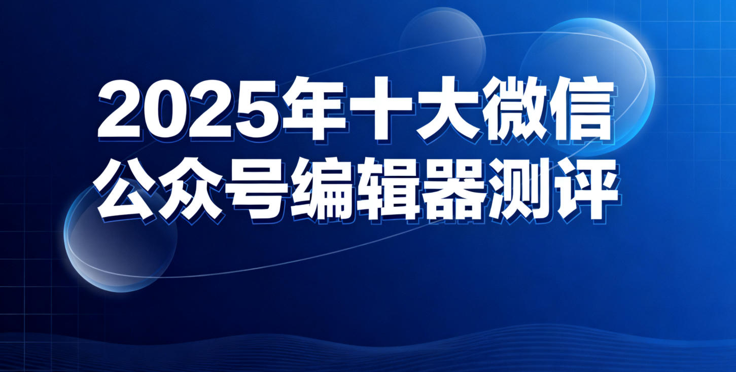 2025年十大微信公众号编辑器测评