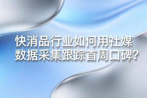 快消品行业新品上市，如何用社媒数据采集跟踪首周口碑？