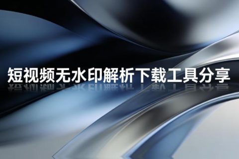 短视频无水印解析下载工具分享：运营必备的素材自由指南