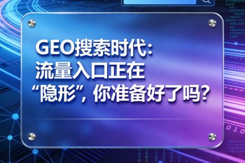 GEO搜索时代：流量入口正在“隐形”，你准备好了吗？